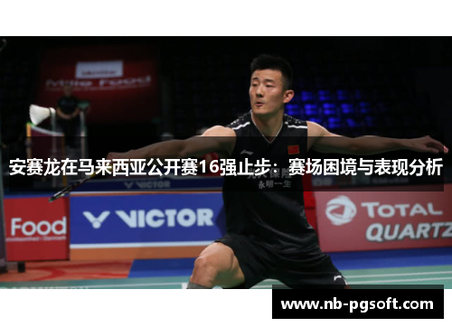 安赛龙在马来西亚公开赛16强止步：赛场困境与表现分析