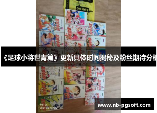 《足球小将世青篇》更新具体时间揭秘及粉丝期待分析