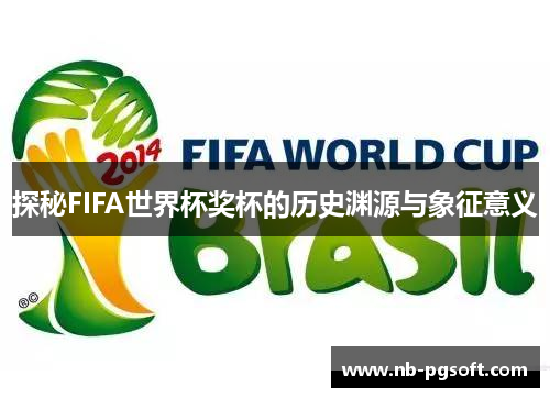 探秘FIFA世界杯奖杯的历史渊源与象征意义