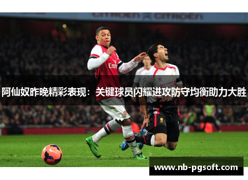 阿仙奴昨晚精彩表现：关键球员闪耀进攻防守均衡助力大胜