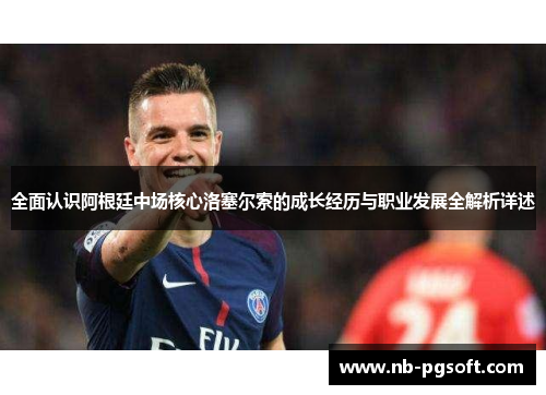 全面认识阿根廷中场核心洛塞尔索的成长经历与职业发展全解析详述