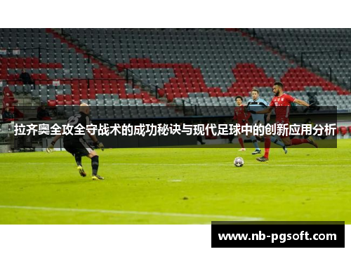 拉齐奥全攻全守战术的成功秘诀与现代足球中的创新应用分析