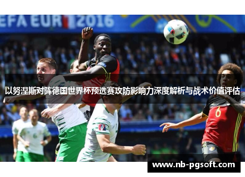 以努涅斯对阵德国世界杯预选赛攻防影响力深度解析与战术价值评估