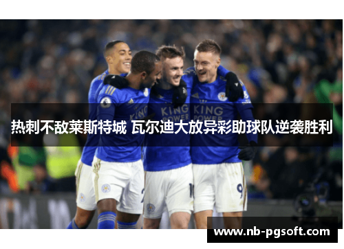 热刺不敌莱斯特城 瓦尔迪大放异彩助球队逆袭胜利